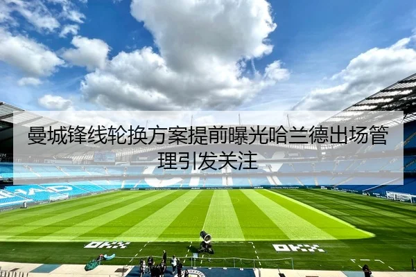 曼城锋线轮换方案提前曝光哈兰德出场管理引发关注